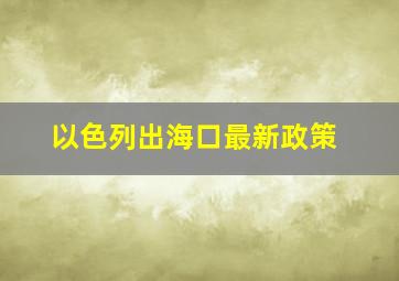 以色列出海口最新政策