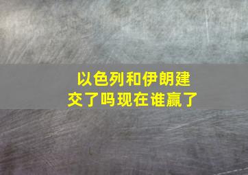 以色列和伊朗建交了吗现在谁赢了