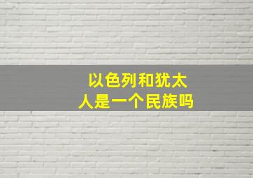 以色列和犹太人是一个民族吗