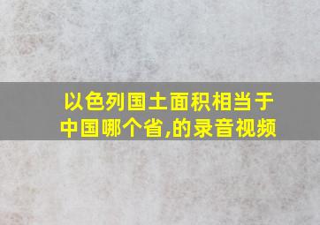 以色列国土面积相当于中国哪个省,的录音视频