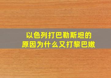 以色列打巴勒斯坦的原因为什么又打黎巴嫩