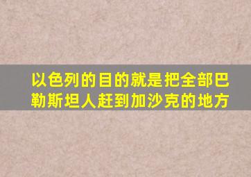 以色列的目的就是把全部巴勒斯坦人赶到加沙克的地方