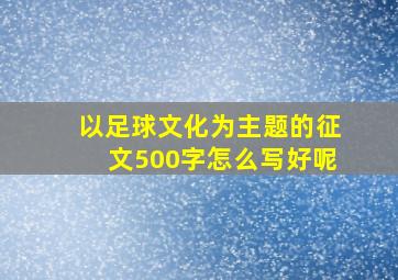 以足球文化为主题的征文500字怎么写好呢