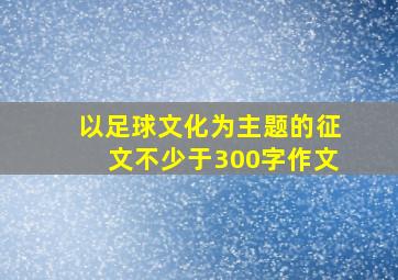 以足球文化为主题的征文不少于300字作文