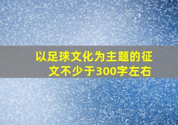 以足球文化为主题的征文不少于300字左右