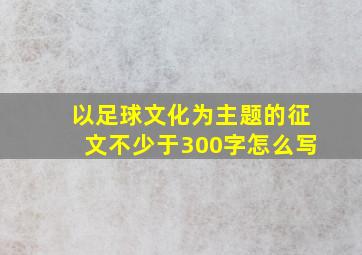 以足球文化为主题的征文不少于300字怎么写