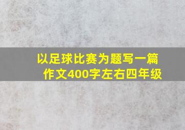 以足球比赛为题写一篇作文400字左右四年级