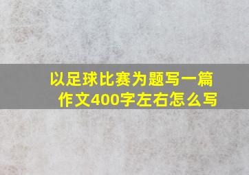 以足球比赛为题写一篇作文400字左右怎么写