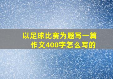 以足球比赛为题写一篇作文400字怎么写的