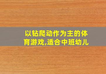 以钻爬动作为主的体育游戏,适合中班幼儿