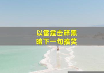 以雷霆击碎黑暗下一句搞笑