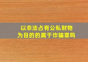 以非法占有公私财物为目的的属于诈骗罪吗