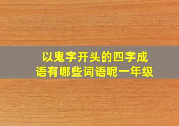 以鬼字开头的四字成语有哪些词语呢一年级