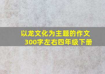 以龙文化为主题的作文300字左右四年级下册