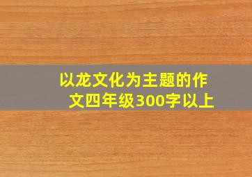 以龙文化为主题的作文四年级300字以上