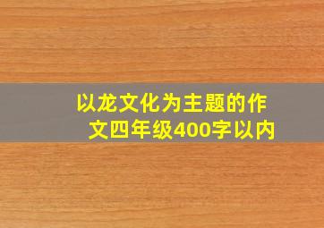 以龙文化为主题的作文四年级400字以内