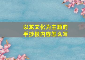 以龙文化为主题的手抄报内容怎么写