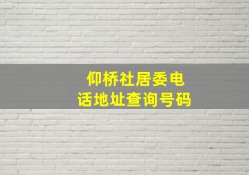 仰桥社居委电话地址查询号码