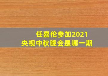 任嘉伦参加2021央视中秋晚会是哪一期