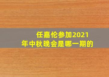 任嘉伦参加2021年中秋晚会是哪一期的