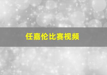 任嘉伦比赛视频