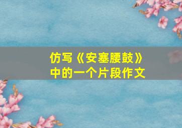 仿写《安塞腰鼓》中的一个片段作文