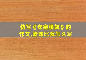 仿写《安塞腰鼓》的作文,篮球比赛怎么写