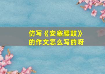 仿写《安塞腰鼓》的作文怎么写的呀