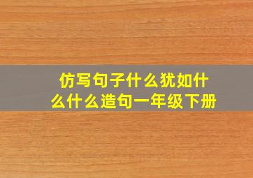 仿写句子什么犹如什么什么造句一年级下册