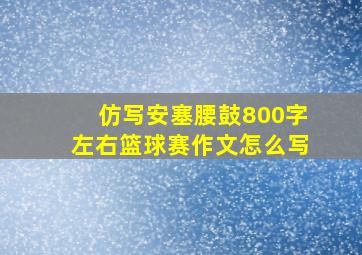 仿写安塞腰鼓800字左右篮球赛作文怎么写