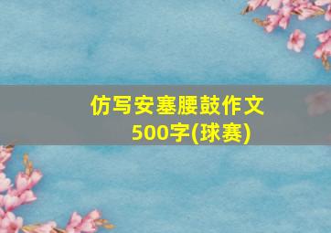 仿写安塞腰鼓作文500字(球赛)