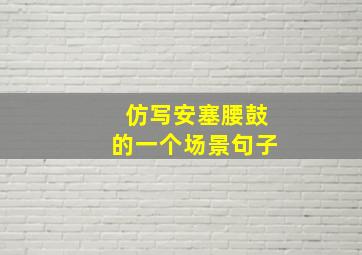 仿写安塞腰鼓的一个场景句子