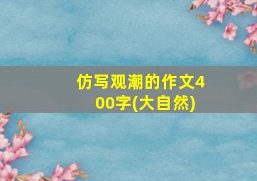 仿写观潮的作文400字(大自然)