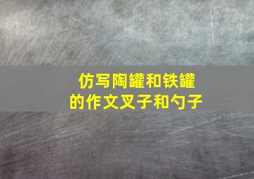 仿写陶罐和铁罐的作文叉子和勺子