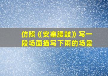 仿照《安塞腰鼓》写一段场面描写下雨的场景