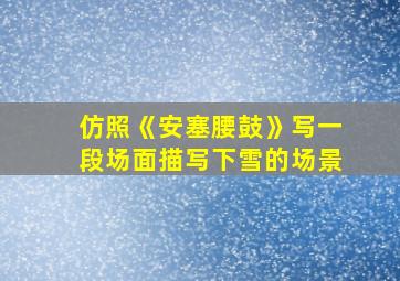 仿照《安塞腰鼓》写一段场面描写下雪的场景