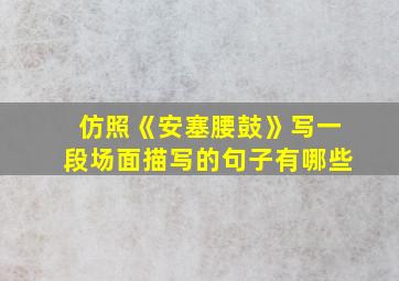 仿照《安塞腰鼓》写一段场面描写的句子有哪些