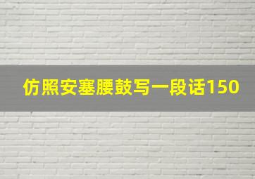 仿照安塞腰鼓写一段话150