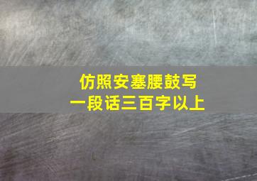 仿照安塞腰鼓写一段话三百字以上