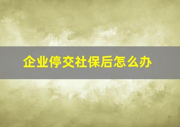 企业停交社保后怎么办