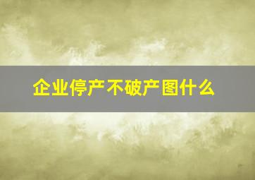 企业停产不破产图什么