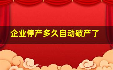 企业停产多久自动破产了