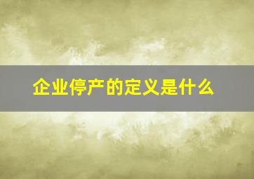 企业停产的定义是什么