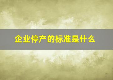 企业停产的标准是什么