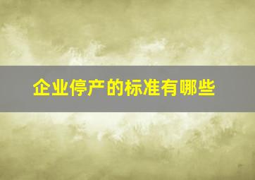 企业停产的标准有哪些