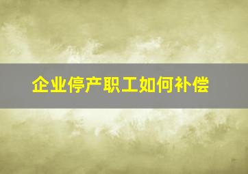 企业停产职工如何补偿