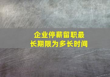 企业停薪留职最长期限为多长时间