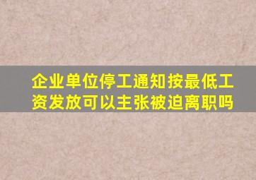 企业单位停工通知按最低工资发放可以主张被迫离职吗