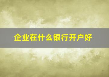 企业在什么银行开户好