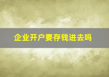 企业开户要存钱进去吗